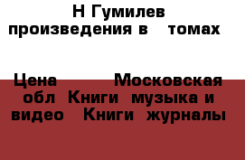 Н.Гумилев произведения в 3 томах  › Цена ­ 900 - Московская обл. Книги, музыка и видео » Книги, журналы   . Московская обл.